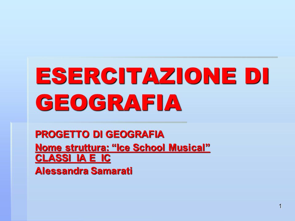 1 ESERCITAZIONE DI GEOGRAFIA PROGETTO DI GEOGRAFIA Nome struttura: Ice School Musical CLASSI IA E IC Alessandra Samarati