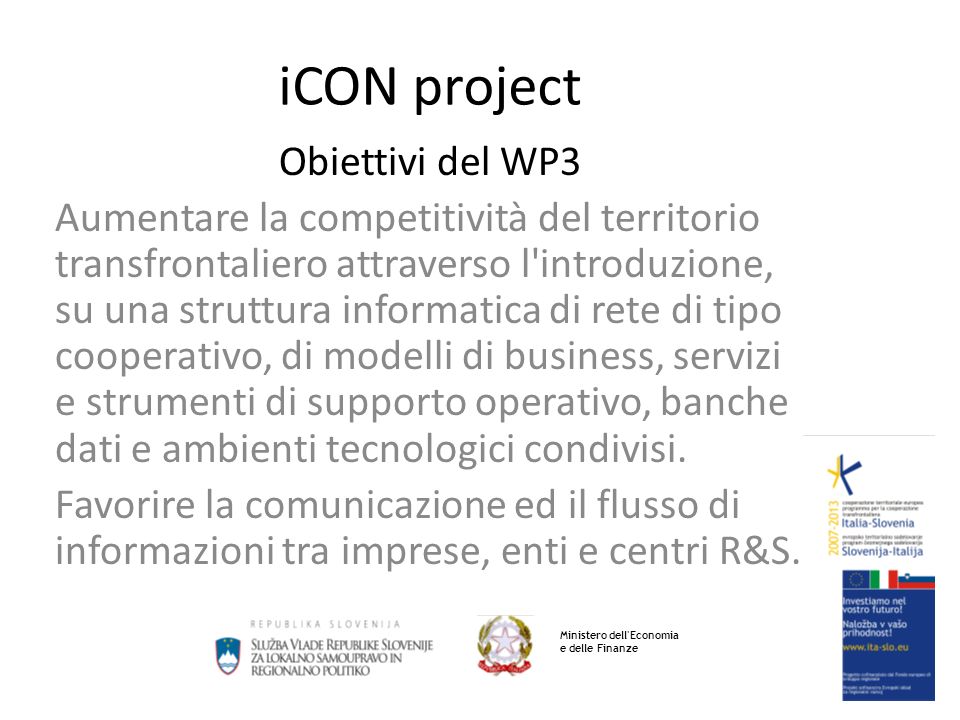 iCON project Obiettivi del WP3 Aumentare la competitività del territorio transfrontaliero attraverso l introduzione, su una struttura informatica di rete di tipo cooperativo, di modelli di business, servizi e strumenti di supporto operativo, banche dati e ambienti tecnologici condivisi.