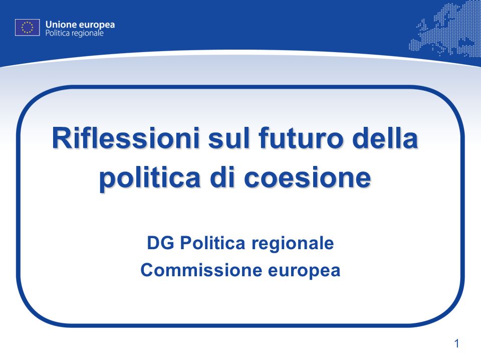 1 Riflessioni sul futuro della politica di coesione DG Politica regionale Commissione europea