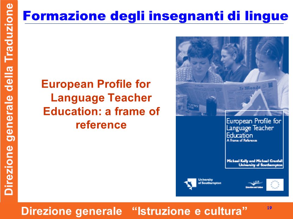 Direzione generale della Traduzione 19 Direzione generale Istruzione e cultura Formazione degli insegnanti di lingue European Profile for Language Teacher Education: a frame of reference