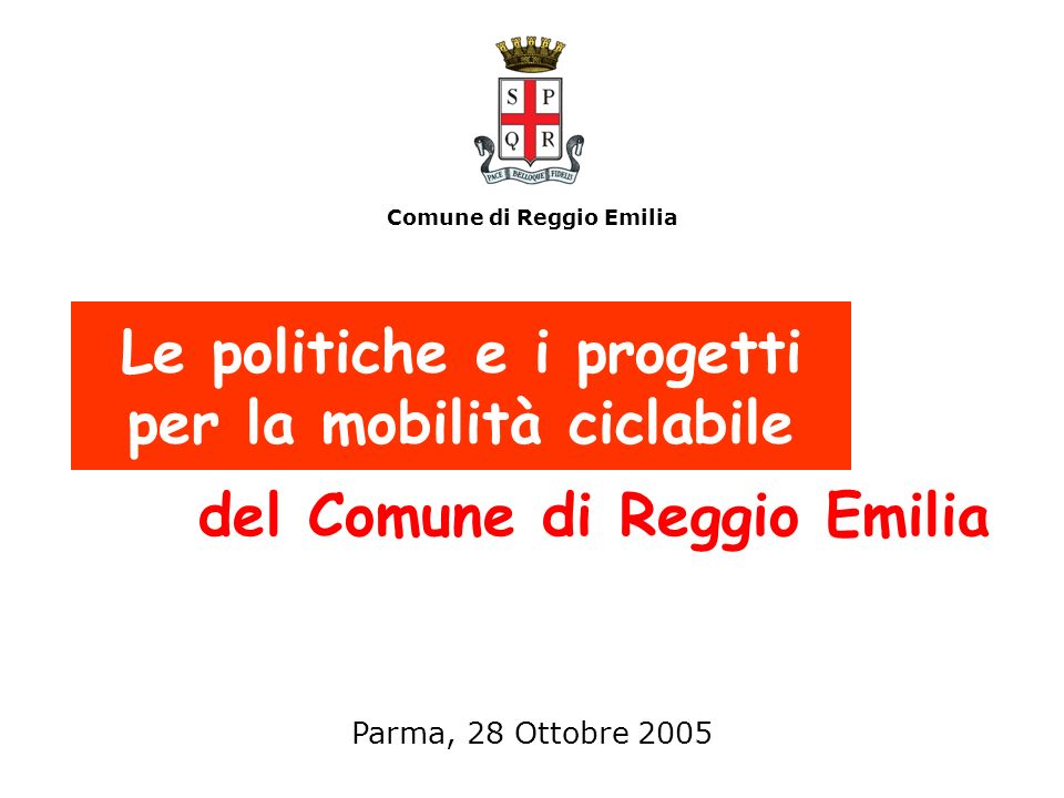 Le politiche e i progetti per la mobilità ciclabile del Comune di Reggio Emilia Comune di Reggio Emilia Parma, 28 Ottobre 2005