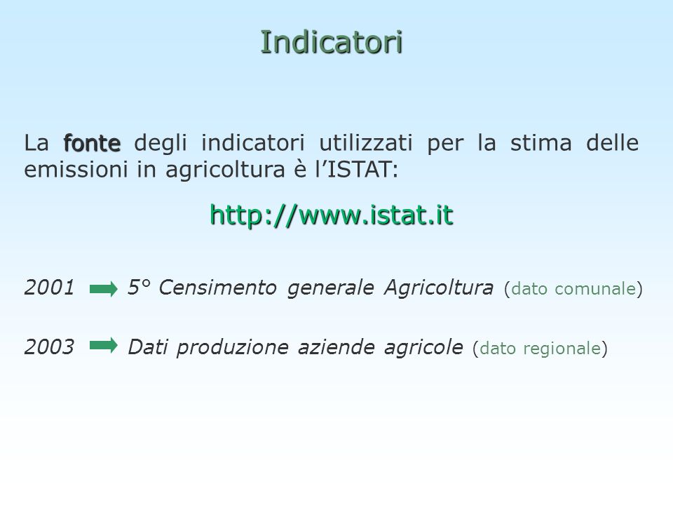 Indicatori ° Censimento generale Agricoltura (dato comunale) 2003 Dati produzione aziende agricole (dato regionale) fonte La fonte degli indicatori utilizzati per la stima delle emissioni in agricoltura è lISTAT: