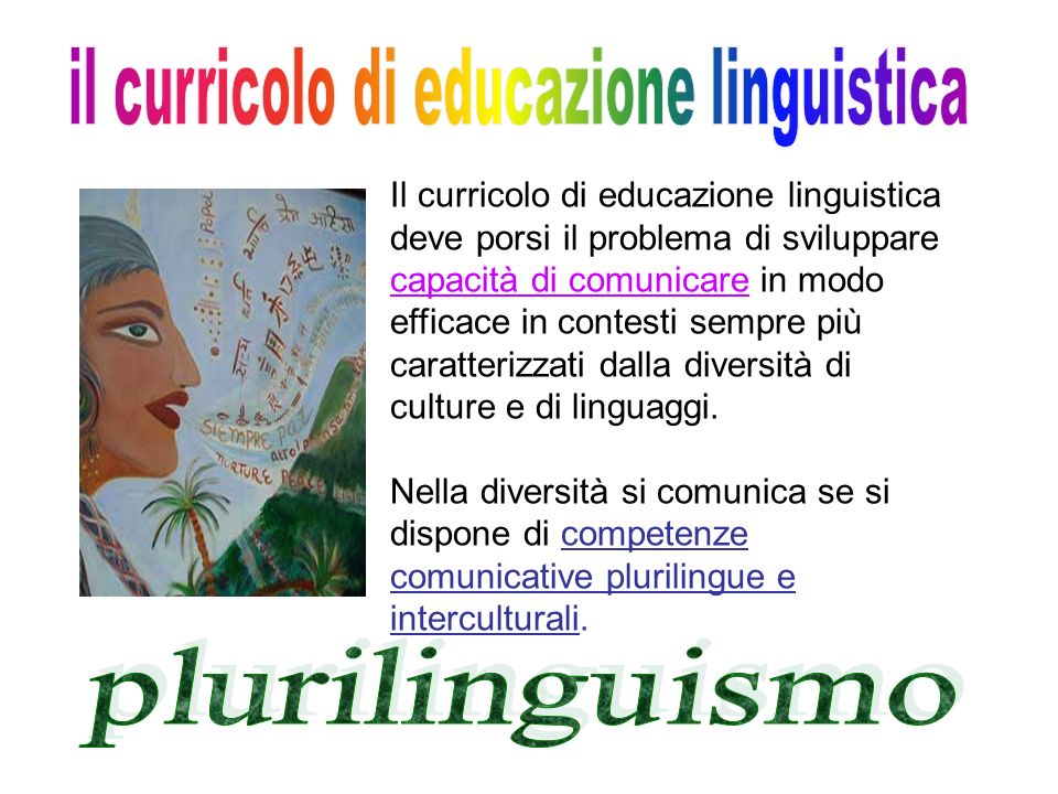 Il curricolo di educazione linguistica deve porsi il problema di sviluppare capacità di comunicare in modo efficace in contesti sempre più caratterizzati dalla diversità di culture e di linguaggi.