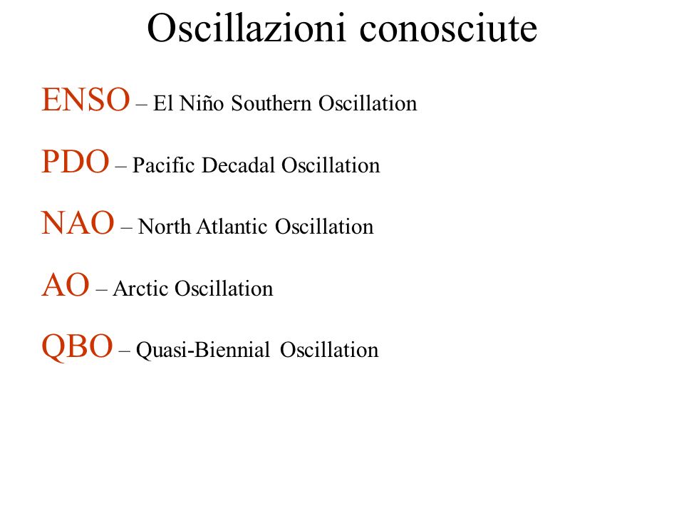 Oscillazioni conosciute ENSO – El Niño Southern Oscillation PDO – Pacific Decadal Oscillation NAO – North Atlantic Oscillation AO – Arctic Oscillation QBO – Quasi-Biennial Oscillation