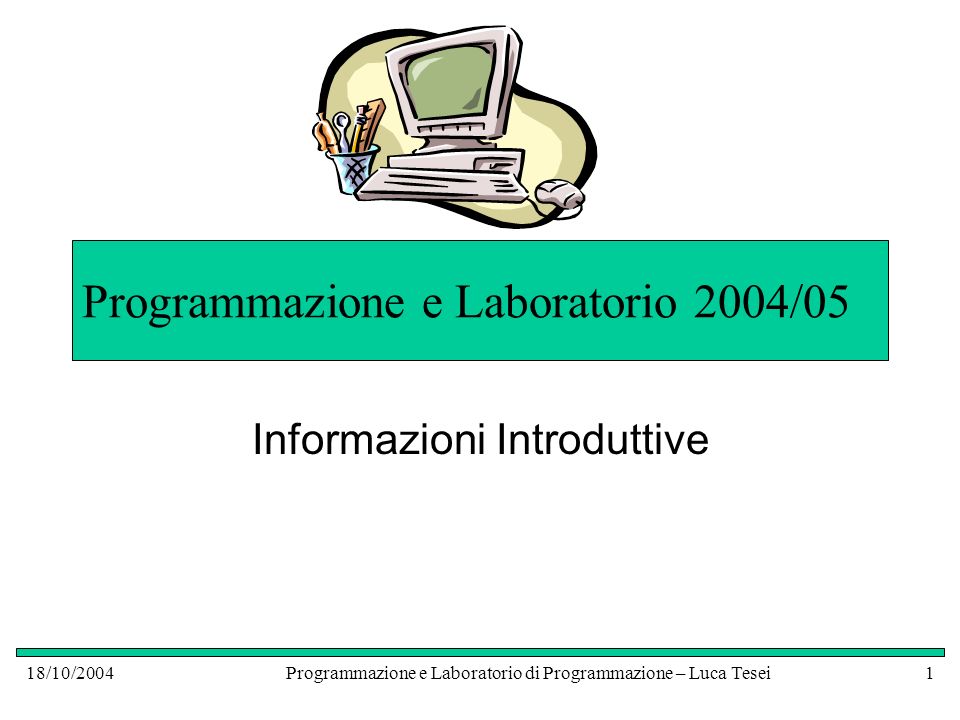 18/10/2004Programmazione e Laboratorio di Programmazione – Luca Tesei1 Programmazione e Laboratorio 2004/05 Informazioni Introduttive