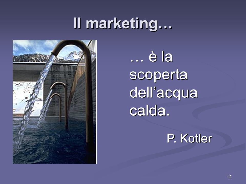 12 Il marketing… … è la scoperta dellacqua calda. P. Kotler P. Kotler