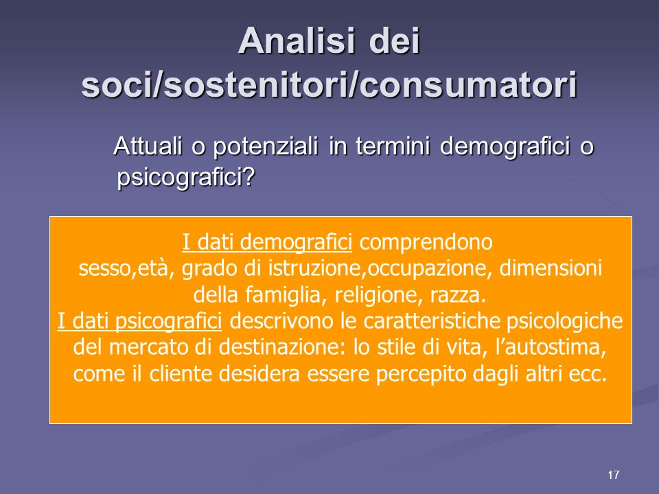 17 Analisi dei soci/sostenitori/consumatori Attuali o potenziali in termini demografici o psicografici.