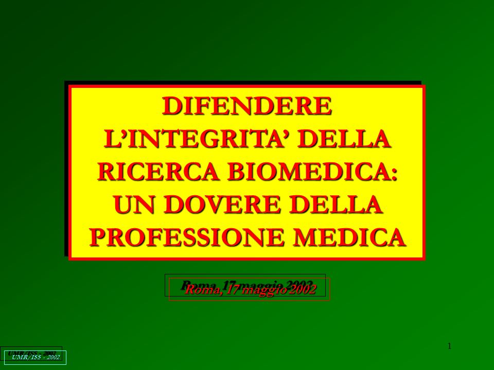 1 DIFENDERE LINTEGRITA DELLA RICERCA BIOMEDICA: UN DOVERE DELLA PROFESSIONE MEDICA Roma, 17 maggio 2002 UMR/ISS