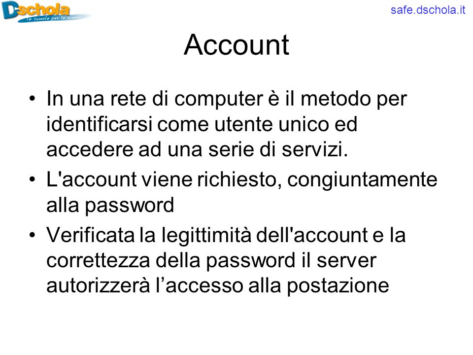 safe.dschola.it Account In una rete di computer è il metodo per identificarsi come utente unico ed accedere ad una serie di servizi.
