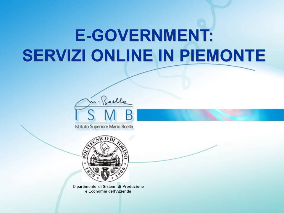 E-GOVERNMENT: SERVIZI ONLINE IN PIEMONTE Dipartimento di Sistemi di Produzione e Economia dellAzienda