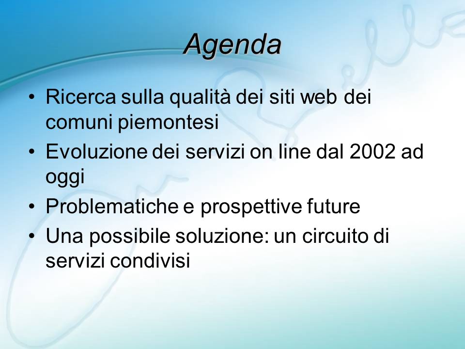 Agenda Ricerca sulla qualità dei siti web dei comuni piemontesi Evoluzione dei servizi on line dal 2002 ad oggi Problematiche e prospettive future Una possibile soluzione: un circuito di servizi condivisi