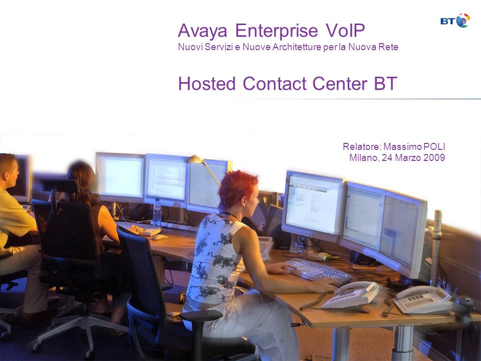 Avaya Enterprise VoIP Nuovi Servizi e Nuove Architetture per la Nuova Rete Hosted Contact Center BT Relatore: Massimo POLI Milano, 24 Marzo 2009
