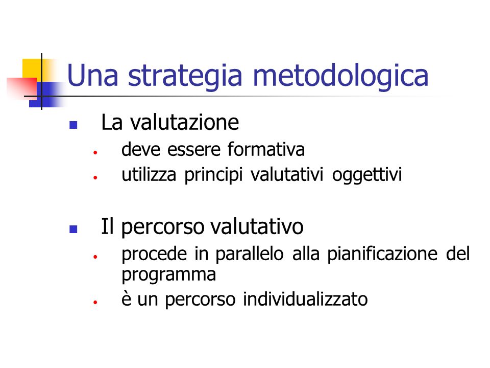 Una strategia metodologica La valutazione deve essere formativa utilizza principi valutativi oggettivi Il percorso valutativo procede in parallelo alla pianificazione del programma è un percorso individualizzato