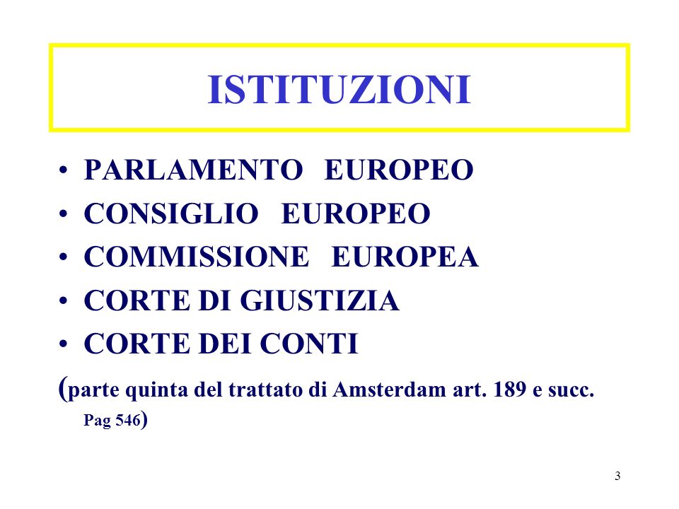 3 ISTITUZIONI PARLAMENTO EUROPEO CONSIGLIO EUROPEO COMMISSIONE EUROPEA CORTE DI GIUSTIZIA CORTE DEI CONTI ( parte quinta del trattato di Amsterdam art.