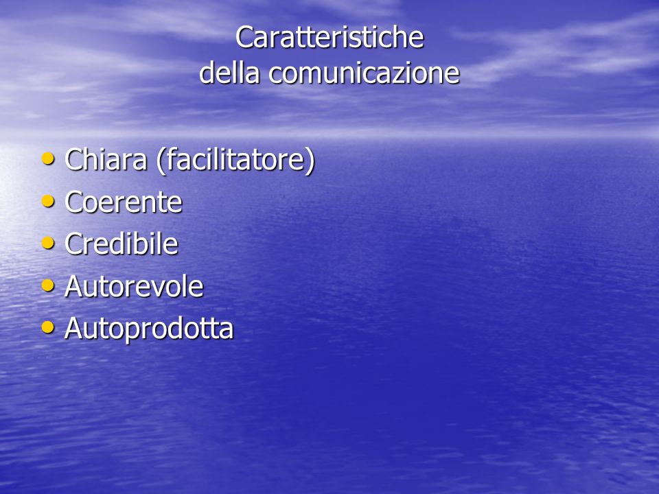 Caratteristiche della comunicazione Chiara (facilitatore) Chiara (facilitatore) Coerente Coerente Credibile Credibile Autorevole Autorevole Autoprodotta Autoprodotta