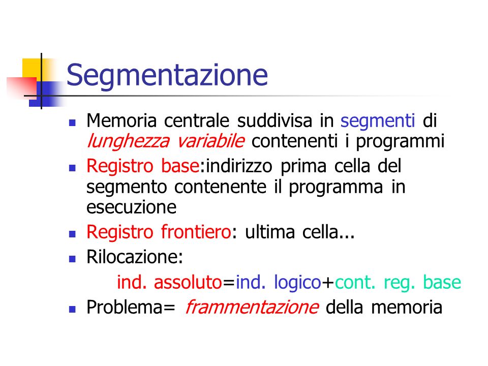 Segmentazione Memoria centrale suddivisa in segmenti di lunghezza variabile contenenti i programmi Registro base:indirizzo prima cella del segmento contenente il programma in esecuzione Registro frontiero: ultima cella...