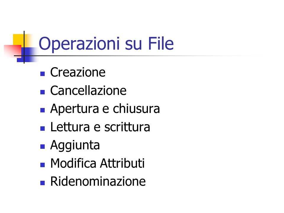 Operazioni su File Creazione Cancellazione Apertura e chiusura Lettura e scrittura Aggiunta Modifica Attributi Ridenominazione