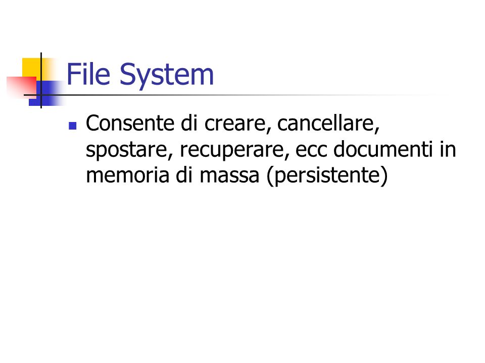 File System Consente di creare, cancellare, spostare, recuperare, ecc documenti in memoria di massa (persistente)