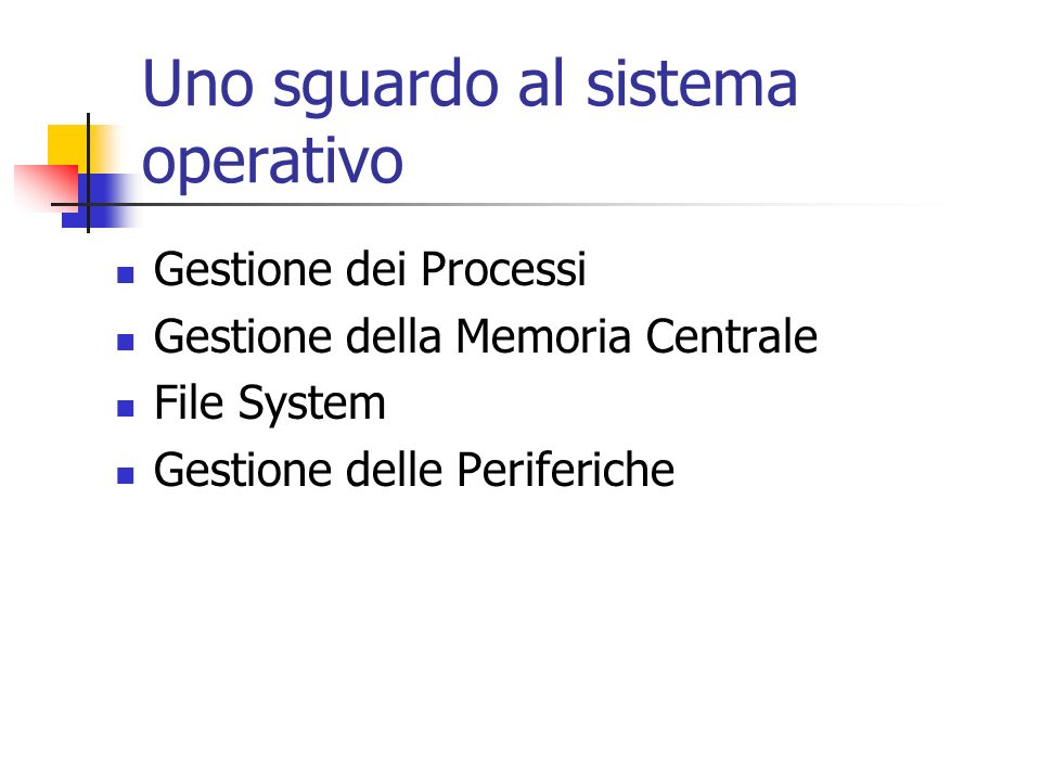 Uno sguardo al sistema operativo Gestione dei Processi Gestione della Memoria Centrale File System Gestione delle Periferiche