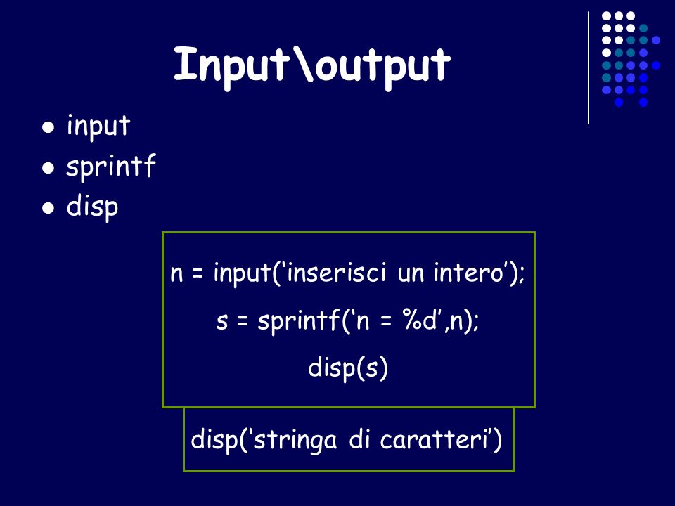 Input\output input sprintf disp n = input(inserisci un intero); s = sprintf(n = %d,n); disp(s) disp(stringa di caratteri)