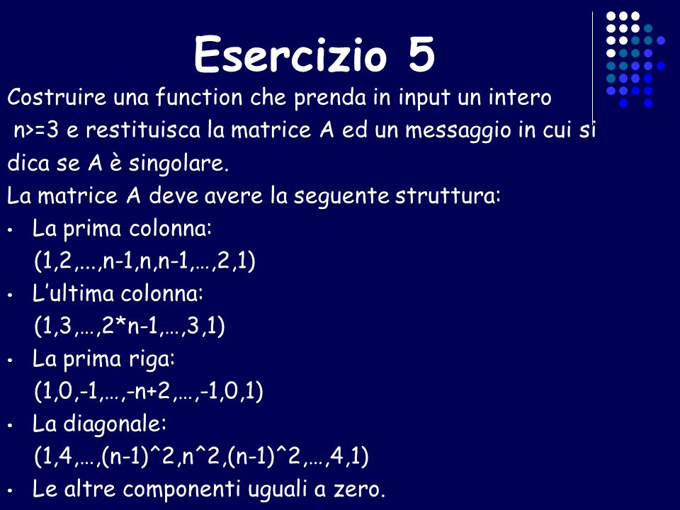 Esercizio 5 Costruire una function che prenda in input un intero n>=3 e restituisca la matrice A ed un messaggio in cui si dica se A è singolare.