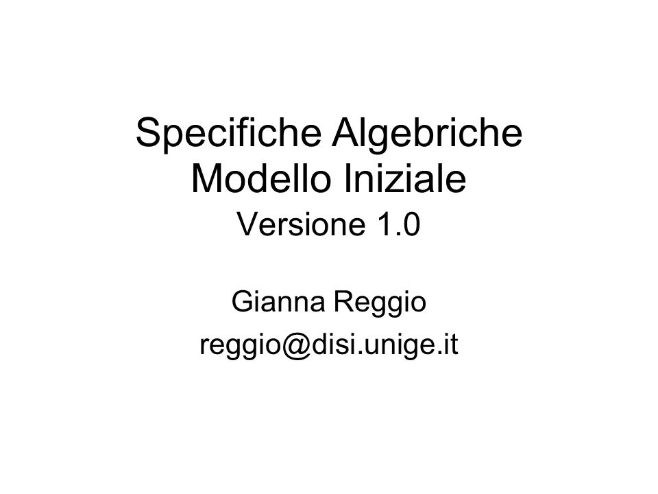 Specifiche Algebriche Modello Iniziale Versione 1.0 Gianna Reggio