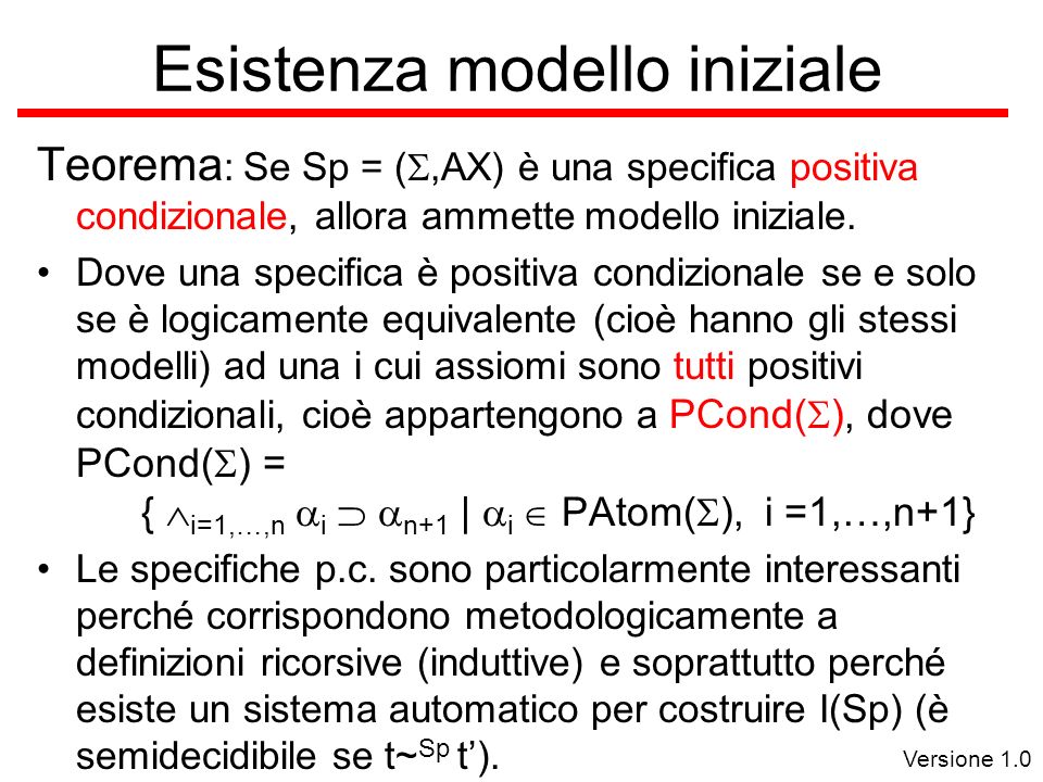 Versione 1.0 Esistenza modello iniziale Teorema : Se Sp = (,AX) è una specifica positiva condizionale, allora ammette modello iniziale.