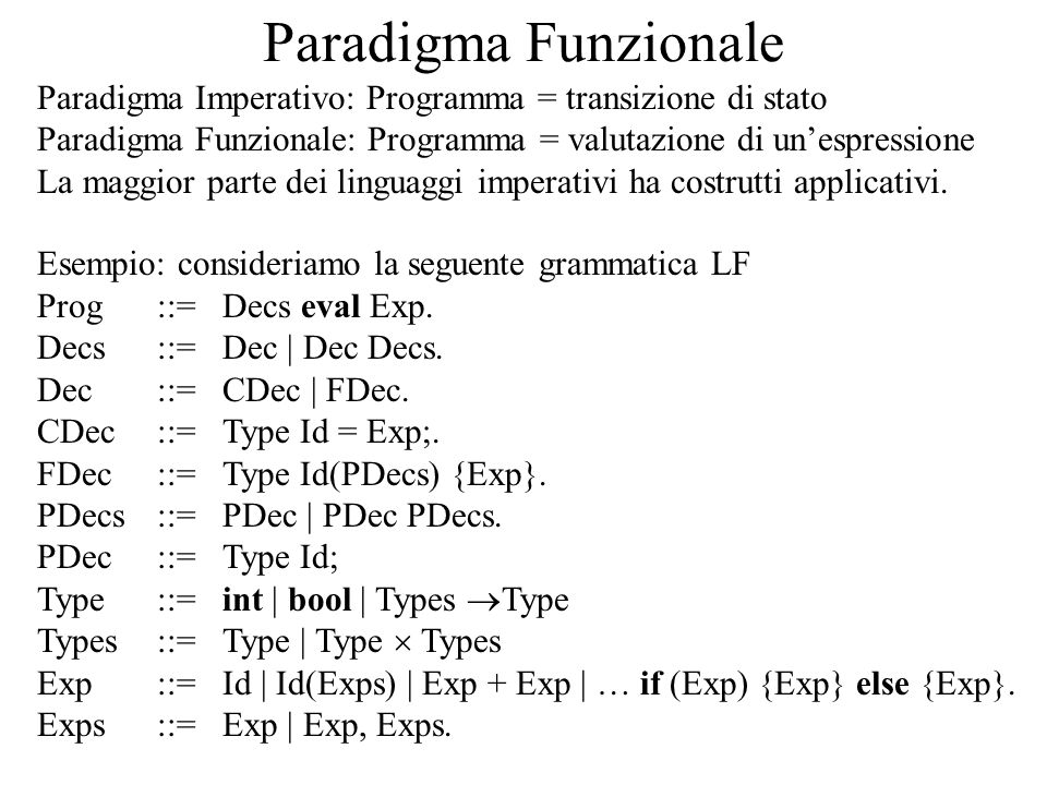 Paradigma Funzionale Paradigma Imperativo: Programma = transizione di stato Paradigma Funzionale: Programma = valutazione di unespressione La maggior parte dei linguaggi imperativi ha costrutti applicativi.
