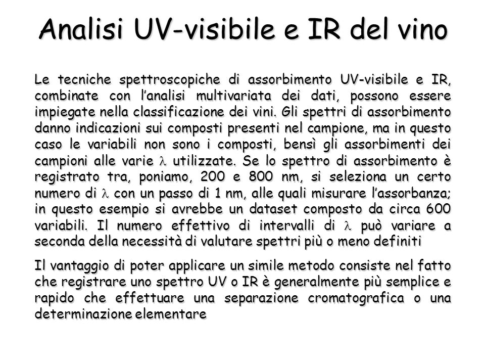 Analisi UV-visibile e IR del vino Le tecniche spettroscopiche di assorbimento UV-visibile e IR, combinate con lanalisi multivariata dei dati, possono essere impiegate nella classificazione dei vini.