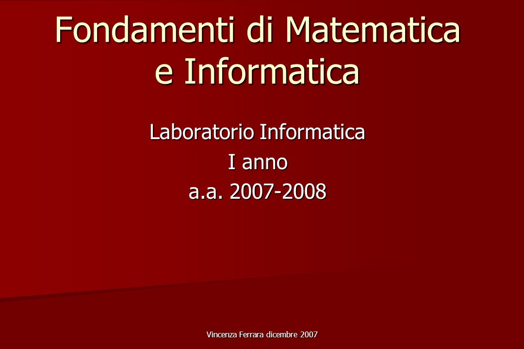 Vincenza Ferrara dicembre 2007 Fondamenti di Matematica e Informatica Laboratorio Informatica I anno a.a.