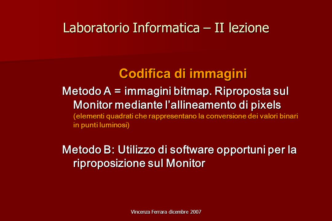 Vincenza Ferrara dicembre 2007 Laboratorio Informatica – II lezione Codifica di immagini Metodo A = immagini bitmap.