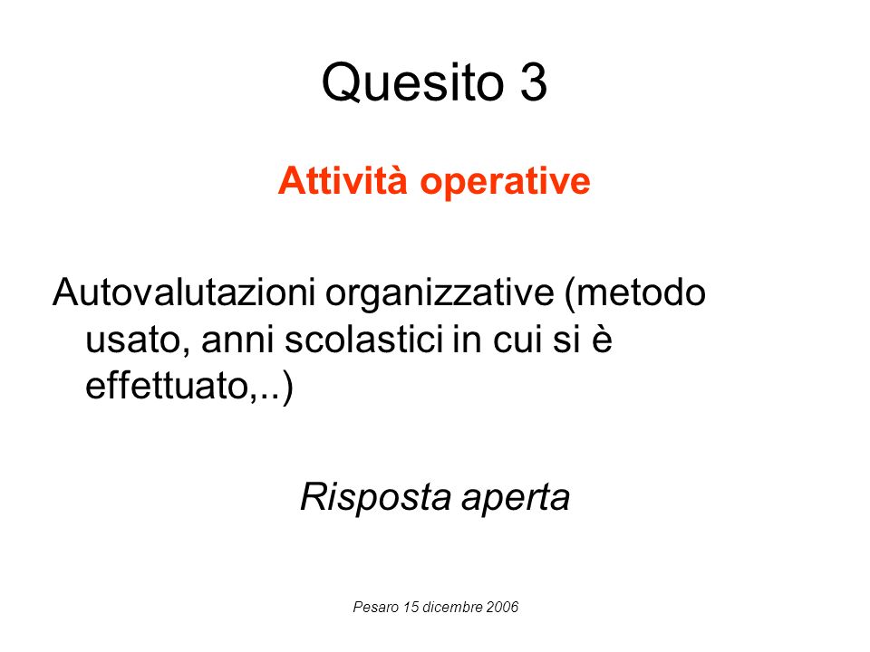 Pesaro 15 dicembre 2006 Quesito 3 Attività operative Autovalutazioni organizzative (metodo usato, anni scolastici in cui si è effettuato,..) Risposta aperta