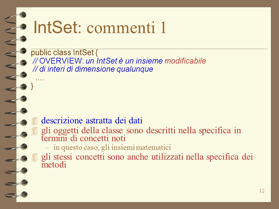 12 IntSet : commenti 1 public class IntSet { // OVERVIEW: un IntSet è un insieme modificabile // di interi di dimensione qualunque....