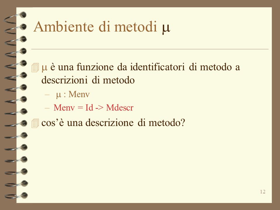 12 Ambiente di metodi è una funzione da identificatori di metodo a descrizioni di metodo – : Menv –Menv = Id -> Mdescr 4 cosè una descrizione di metodo