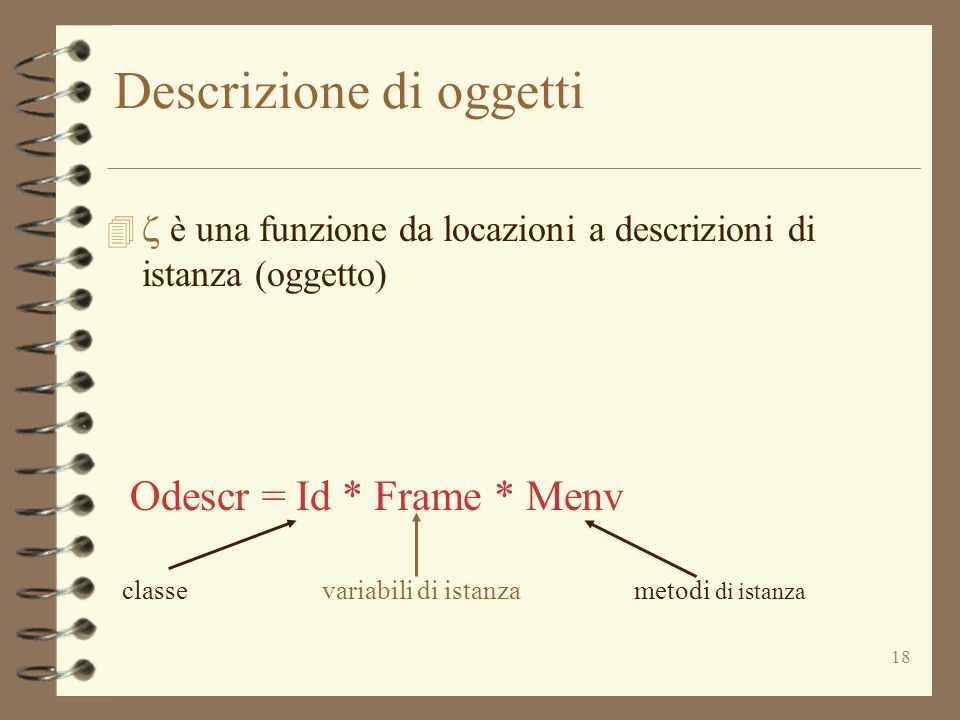 18 Descrizione di oggetti è una funzione da locazioni a descrizioni di istanza (oggetto) Odescr = Id * Frame * Menv classevariabili di istanzametodi di istanza
