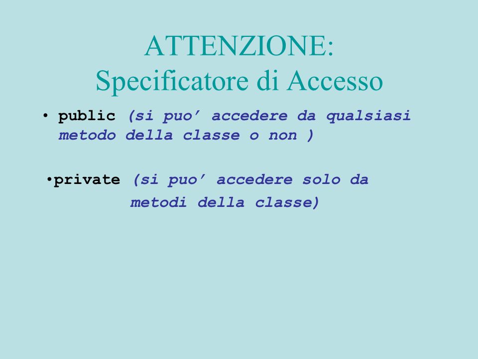 ATTENZIONE: Specificatore di Accesso public (si puo accedere da qualsiasi metodo della classe o non ) private (si puo accedere solo da metodi della classe)