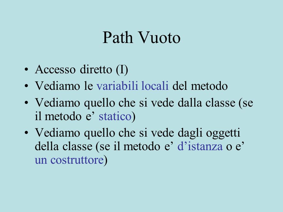 Path Vuoto Accesso diretto (I) Vediamo le variabili locali del metodo Vediamo quello che si vede dalla classe (se il metodo e statico) Vediamo quello che si vede dagli oggetti della classe (se il metodo e distanza o e un costruttore)