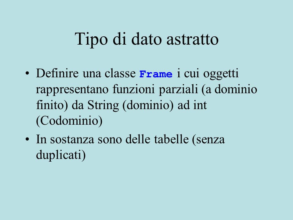 Tipo di dato astratto Definire una classe Frame i cui oggetti rappresentano funzioni parziali (a dominio finito) da String (dominio) ad int (Codominio) In sostanza sono delle tabelle (senza duplicati)