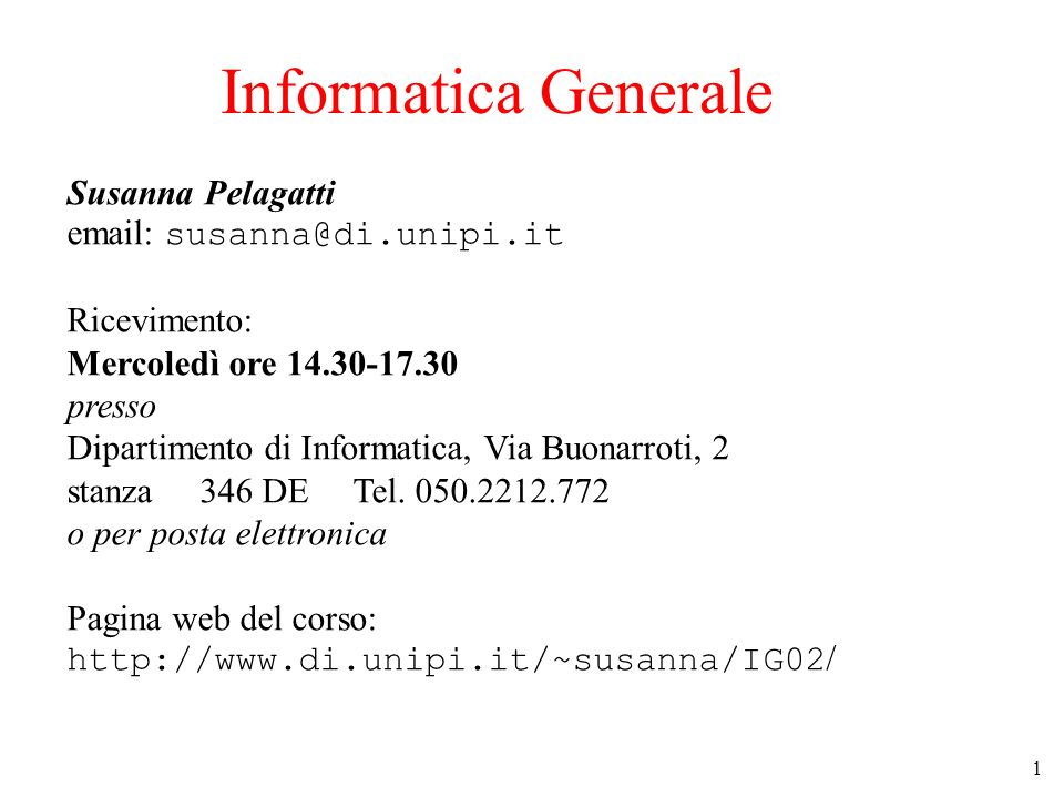 1 Informatica Generale Susanna Pelagatti   Ricevimento: Mercoledì ore presso Dipartimento di Informatica, Via Buonarroti, 2 stanza 346 DE Tel.