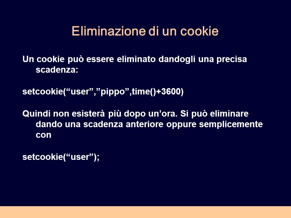 Eliminazione di un cookie Un cookie può essere eliminato dandogli una precisa scadenza: setcookie(user,pippo,time()+3600) Quindi non esisterà più dopo unora.