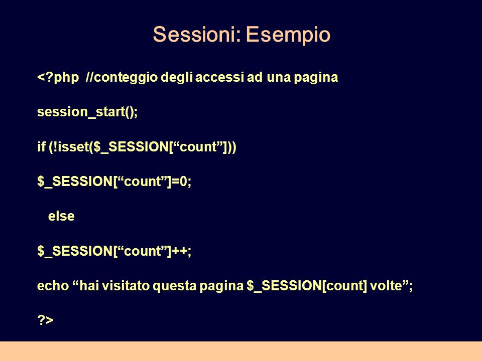 Sessioni: Esempio < php //conteggio degli accessi ad una pagina session_start(); if (!isset($_SESSION[count])) $_SESSION[count]=0; else $_SESSION[count]++; echo hai visitato questa pagina $_SESSION[count] volte; >