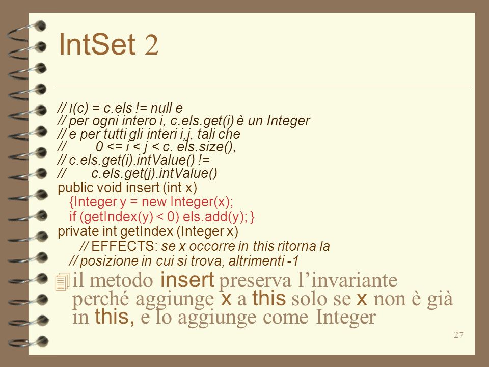 27 IntSet 2 // I (c) = c.els != null e // per ogni intero i, c.els.get(i) è un Integer // e per tutti gli interi i,j, tali che // 0 <= i < j < c.