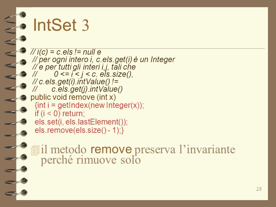28 IntSet 3 // I (c) = c.els != null e // per ogni intero i, c.els.get(i) è un Integer // e per tutti gli interi i,j, tali che // 0 <= i < j < c.