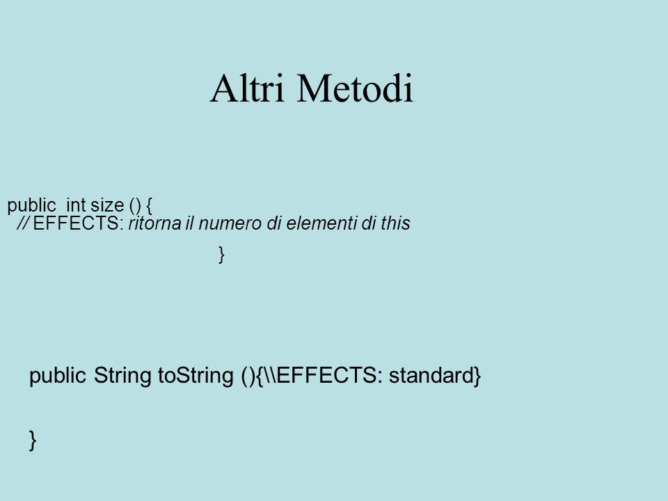 Altri Metodi public int size () { // EFFECTS: ritorna il numero di elementi di this } public String toString (){\\EFFECTS: standard} }