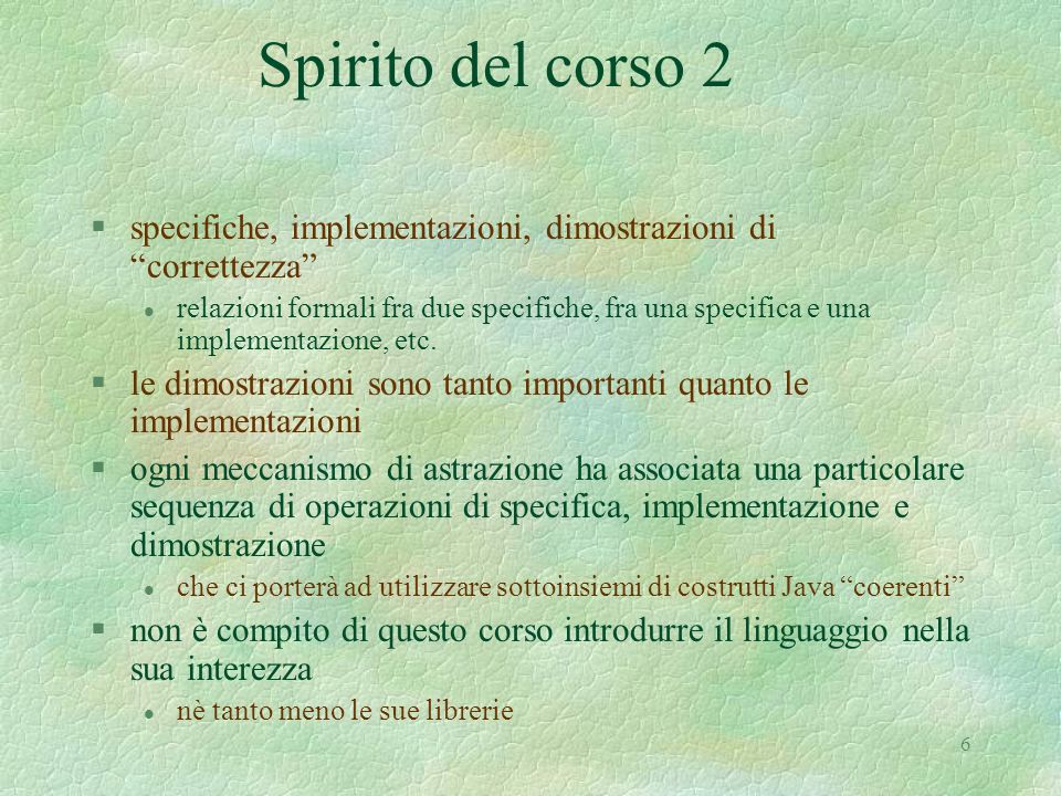 6 Spirito del corso 2 §specifiche, implementazioni, dimostrazioni di correttezza l relazioni formali fra due specifiche, fra una specifica e una implementazione, etc.