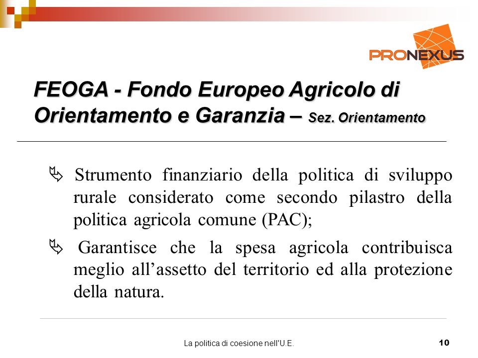 La politica di coesione nell U.E.10 FEOGA - Fondo Europeo Agricolo di Orientamento e Garanzia – Sez.