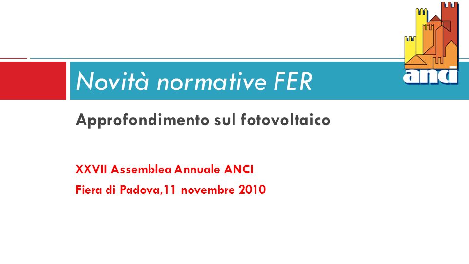 Approfondimento sul fotovoltaico XXVII Assemblea Annuale ANCI Fiera di Padova,11 novembre 2010 Novità normative FER