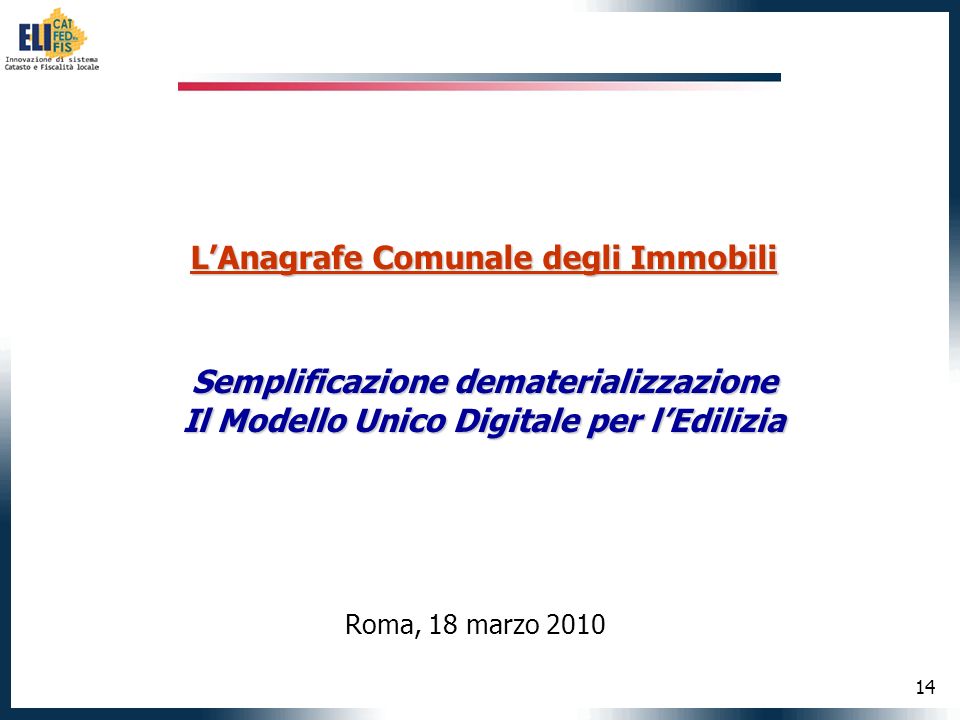 14 LAnagrafe Comunale degli Immobili Semplificazione dematerializzazione Il Modello Unico Digitale per lEdilizia Roma, 18 marzo 2010