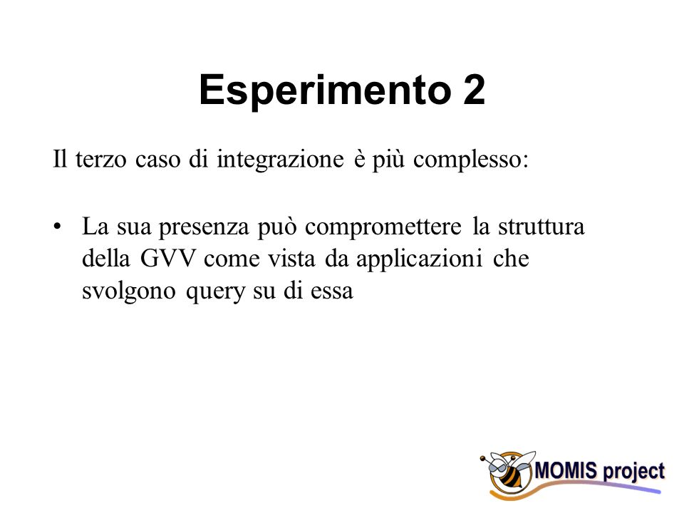 Esperimento 2 La sua presenza può compromettere la struttura della GVV come vista da applicazioni che svolgono query su di essa Il terzo caso di integrazione è più complesso: