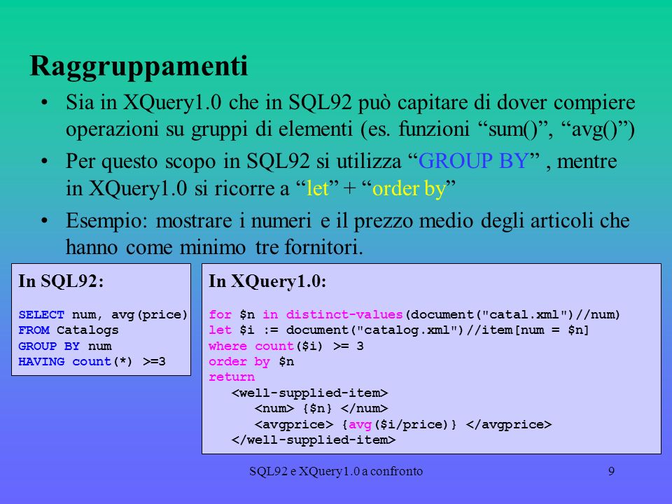 SQL92 e XQuery1.0 a confronto9 Raggruppamenti Sia in XQuery1.0 che in SQL92 può capitare di dover compiere operazioni su gruppi di elementi (es.